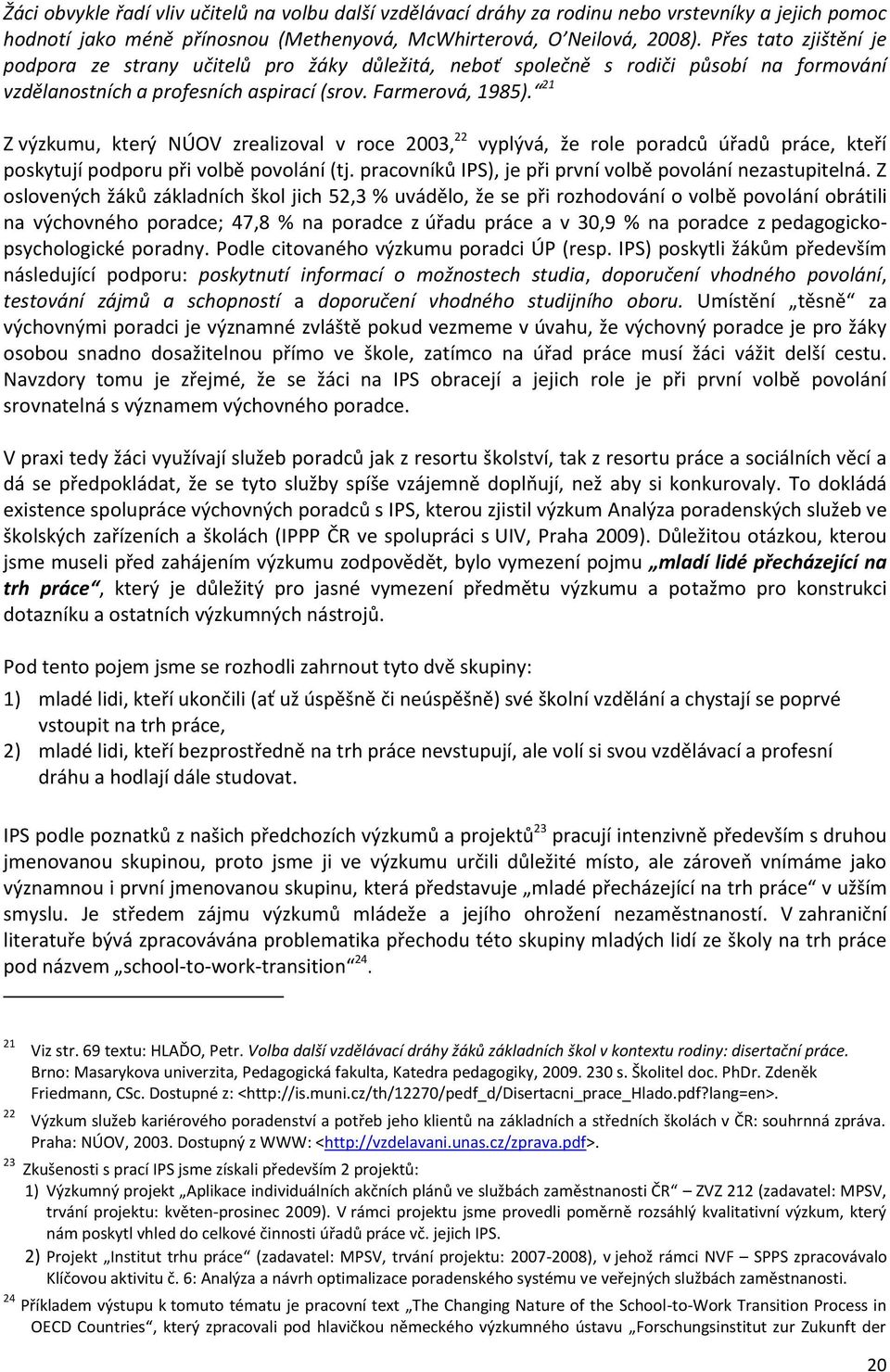 21 Z výzkumu, který NÚOV zrealizoval v roce 2003, 22 vyplývá, že role poradců úřadů práce, kteří poskytují podporu při volbě povolání (tj. pracovníků IPS), je při první volbě povolání nezastupitelná.