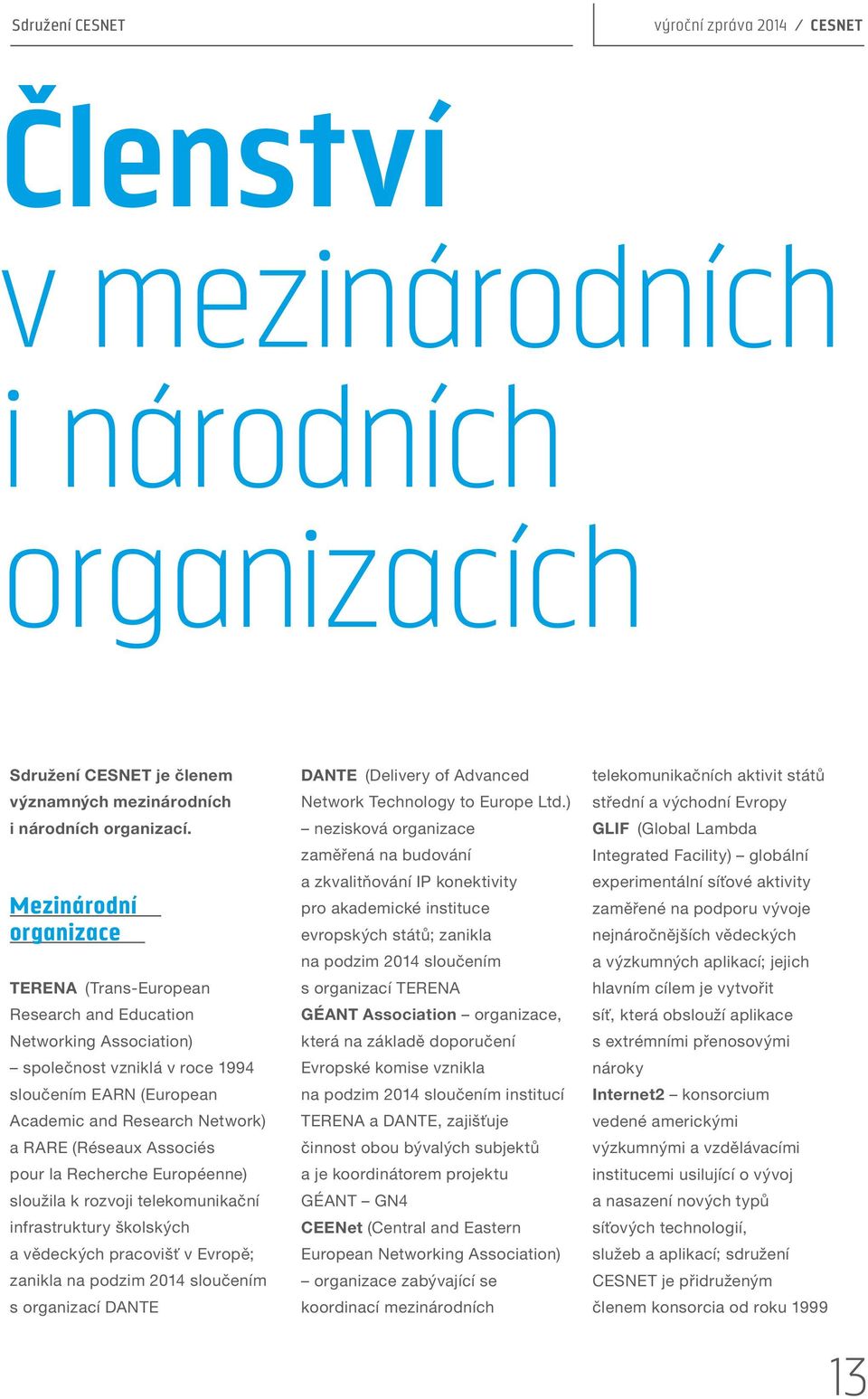 Associés pour la Recherche Européenne) sloužila k rozvoji telekomunikační infrastruktury školských a vědeckých pracovišť v Evropě; zanikla na podzim 2014 sloučením s organizací DANTE DANTE (Delivery