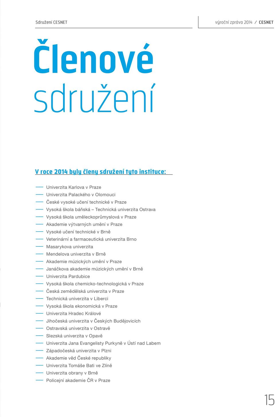 Brno Masarykova univerzita Mendelova univerzita v Brně Akademie múzických umění v Praze Janáčkova akademie múzických umění v Brně Univerzita Pardubice Vysoká škola chemicko-technologická v Praze