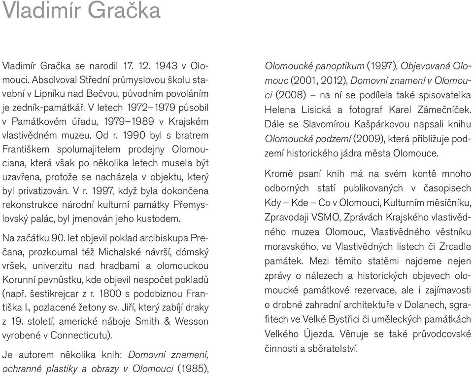 1990 byl s bratrem Františkem spolumajitelem prodejny Olomouciana, která však po několika letech musela být uzavřena, protože se nacházela v objektu, který byl privatizován. V r.