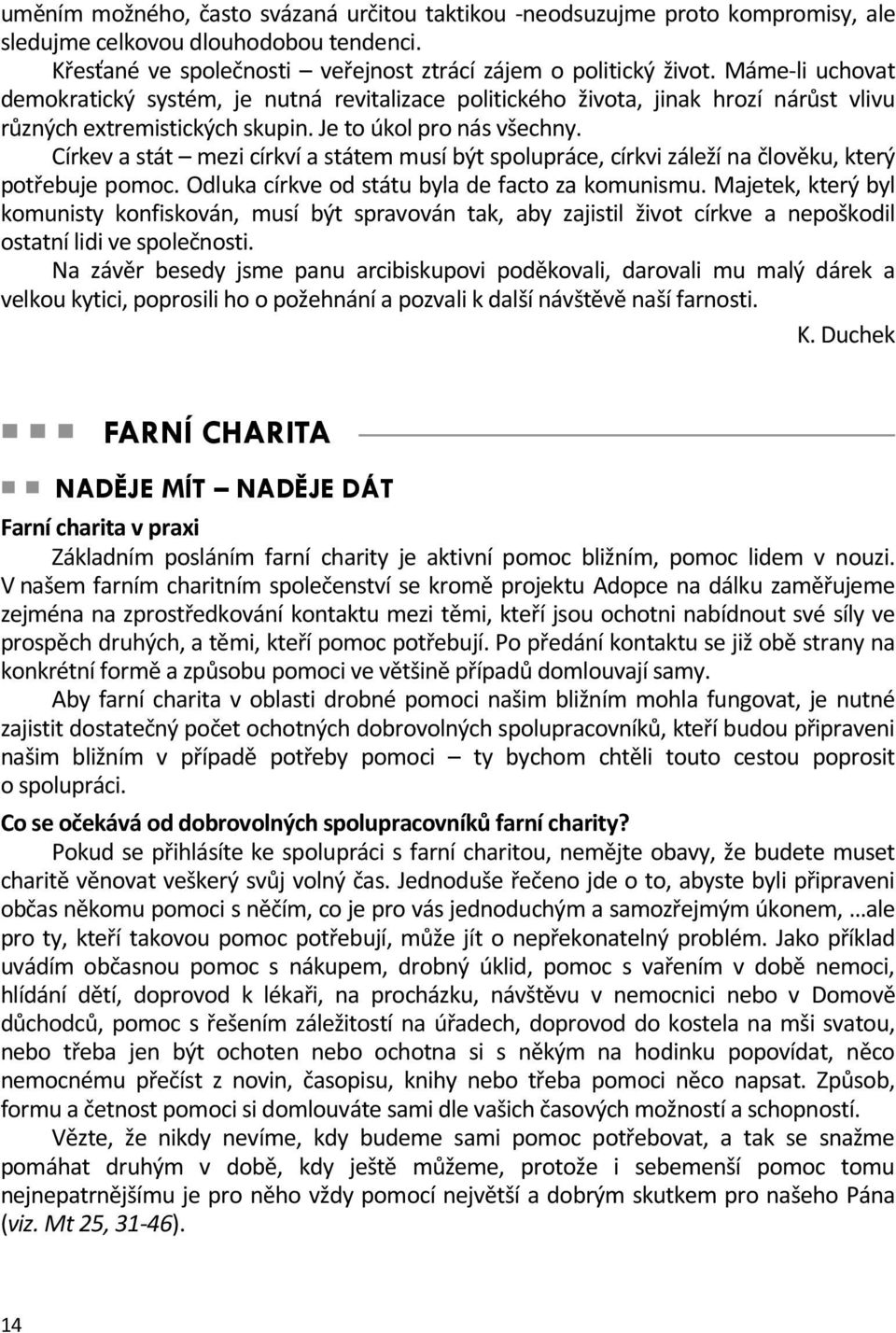 Církev a stát mezi církví a státem musí být spolupráce, církvi záleží na člověku, který potřebuje pomoc. Odluka církve od státu byla de facto za komunismu.