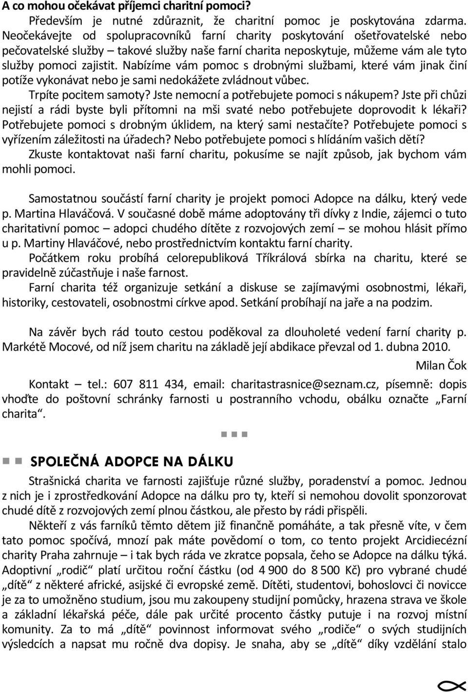 Nabízíme vám pomoc s drobnými službami, které vám jinak činí potíže vykonávat nebo je sami nedokážete zvládnout vůbec. Trpíte pocitem samoty? Jste nemocní a potřebujete pomoci s nákupem?