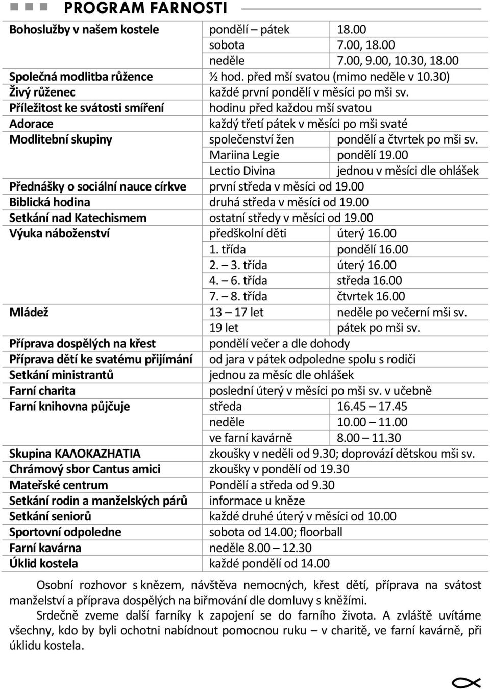 Příležitost ke svátosti smíření hodinu před každou mší svatou Adorace každý třetí pátek v měsíci po mši svaté Modlitební skupiny společenství žen pondělí a čtvrtek po mši sv. Mariina Legie pondělí 19.