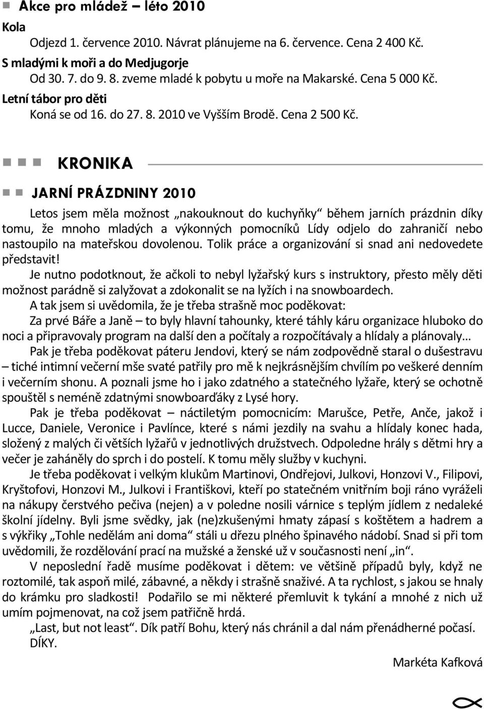 KRONIKA JARNÍ PRÁZDNINY 2010 Letos jsem měla možnost nakouknout do kuchypky během jarních prázdnin díky tomu, že mnoho mladých a výkonných pomocníků Lídy odjelo do zahraničí nebo nastoupilo na