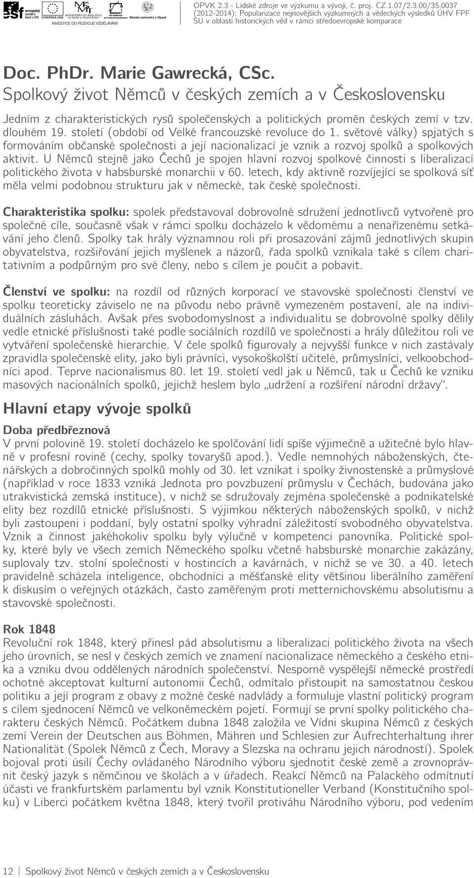 U Němců stejně jako Čechů je spojen hlavní rozvoj spolkové činnosti s liberalizací politického života v habsburské monarchii v 60.