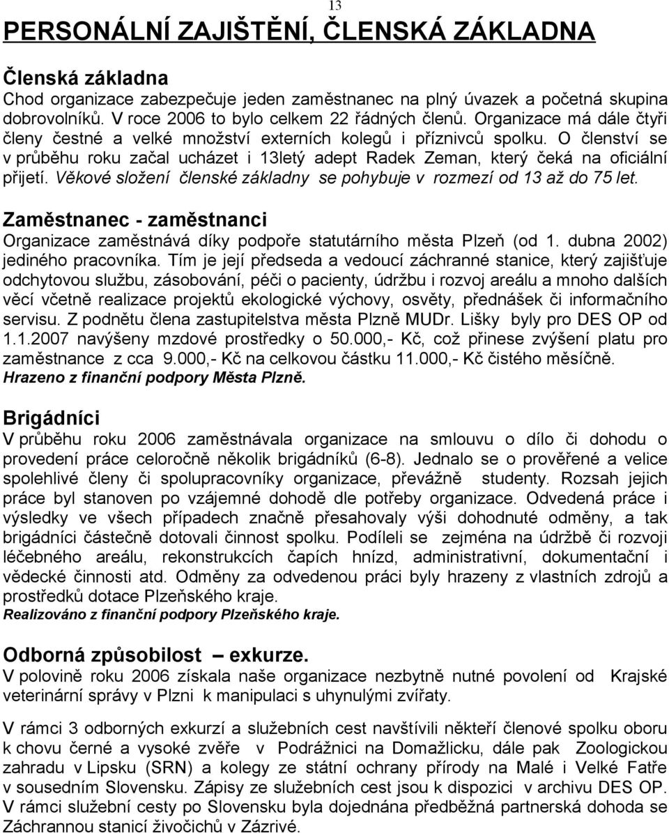 Věkové složení členské základny se pohybuje v rozmezí od 13 až do 75 let. Zaměstnanec - zaměstnanci Organizace zaměstnává díky podpoře statutárního města Plzeň (od 1. dubna 2002) jediného pracovníka.