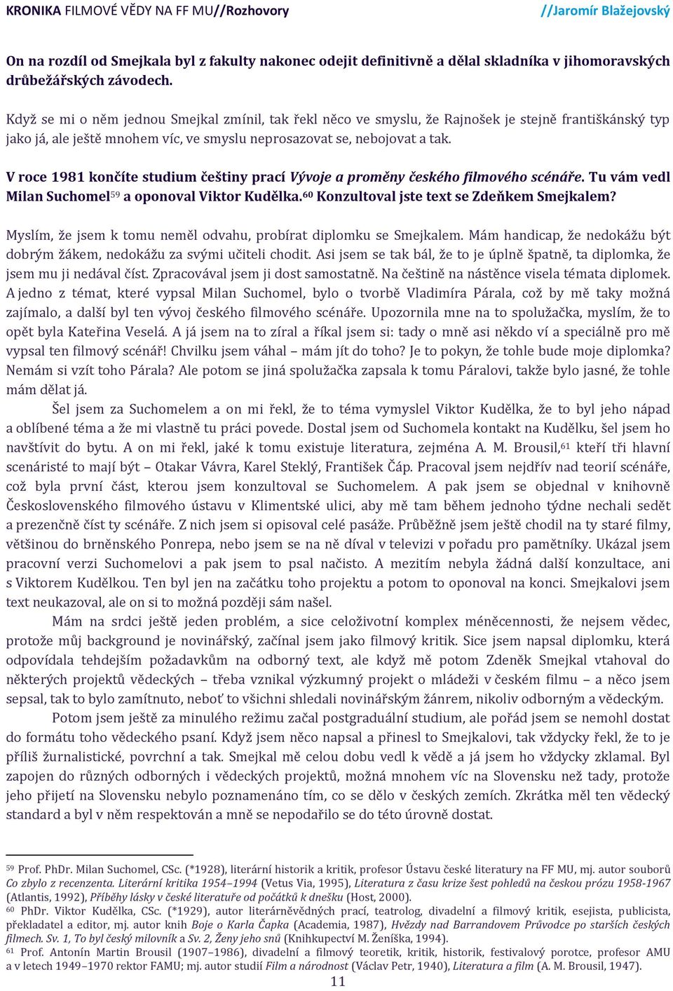 V roce 1981 končíte studium češtiny prací Vývoje a proměny českého filmového scénáře. Tu vám vedl Milan Suchomel 59 a oponoval Viktor Kudělka. 60 Konzultoval jste text se Zdeňkem Smejkalem?
