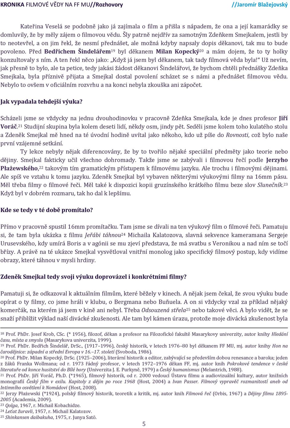 Před Bedřichem Šindelářem 19 byl děkanem Milan Kopecký 20 a mám dojem, že to ty holky konzultovaly s ním. A ten řekl něco jako: Když já jsem byl děkanem, tak tady filmová věda byla!