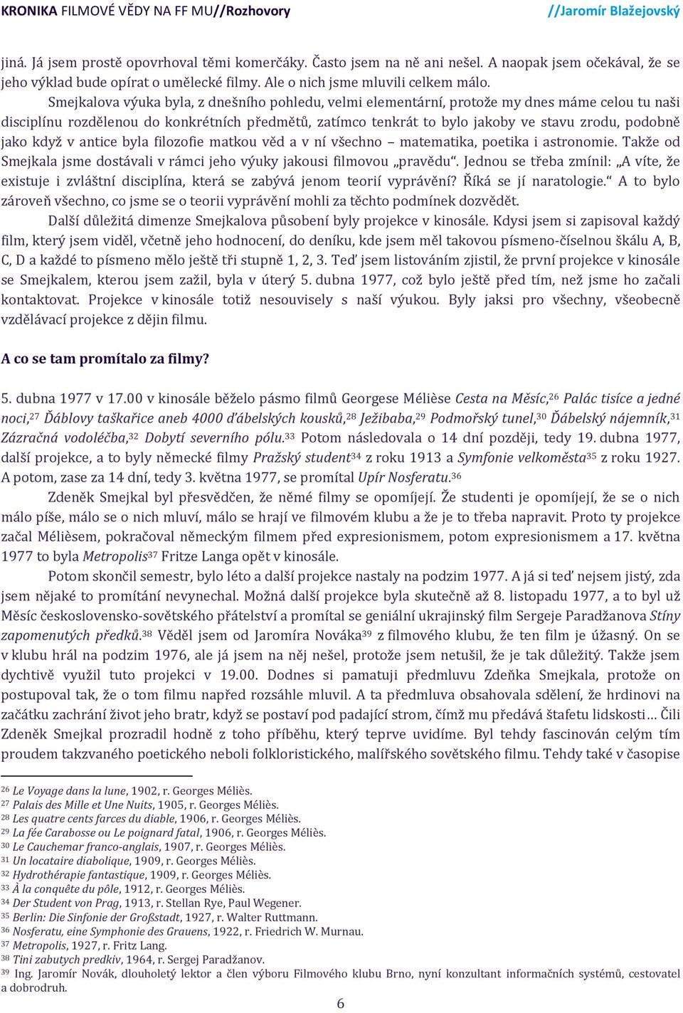 jako když v antice byla filozofie matkou věd a v ní všechno matematika, poetika i astronomie. Takže od Smejkala jsme dostávali v rámci jeho výuky jakousi filmovou pravědu.