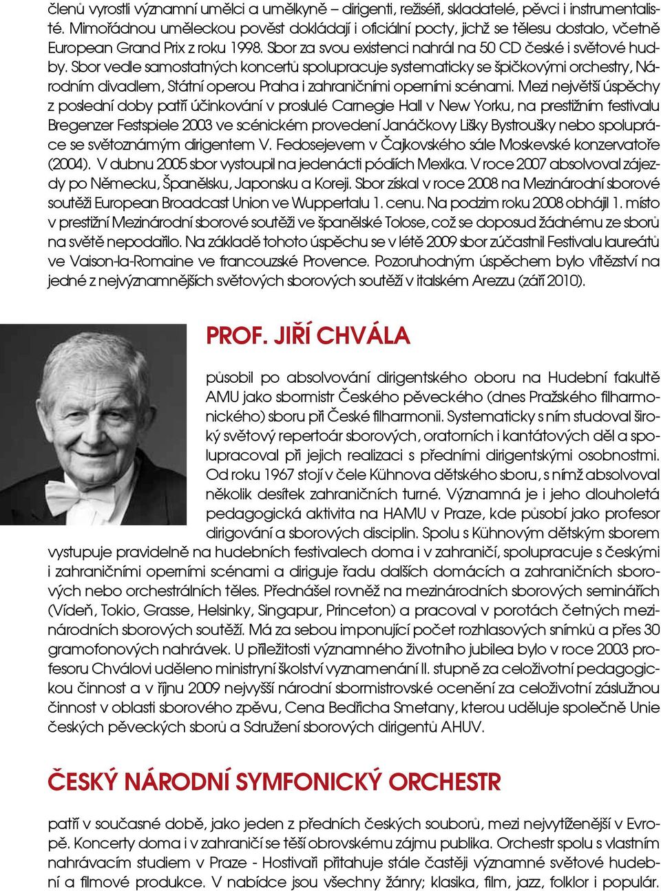 Sbor vedle samostatných koncertů spolupracuje systematicky se špičkovými orchestry, Národním divadlem, Státní operou Praha i zahraničními operními scénami.