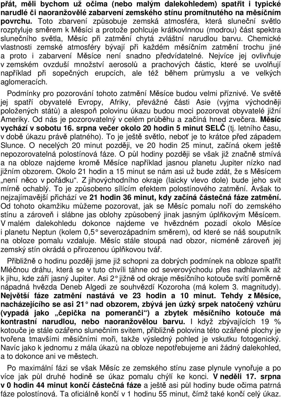 narudlou barvu. Chemické vlastnosti zemské atmosféry bývají při každém měsíčním zatmění trochu jiné a proto i zabarvení Měsíce není snadno předvídatelné.