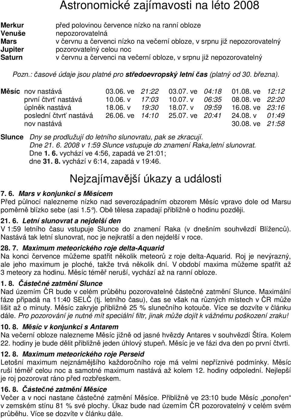 Měsíc nov nastává 03.06. ve 21:22 03.07. ve 04:18 01.08. ve 12:12 první čtvrť nastává 10.06. v 17:03 10.07. v 06:35 08.08. ve 22:20 úplněk nastává 18.06. v 19:30 18.07. v 09:59 16.08. ve 23:16 poslední čtvrť nastává 26.