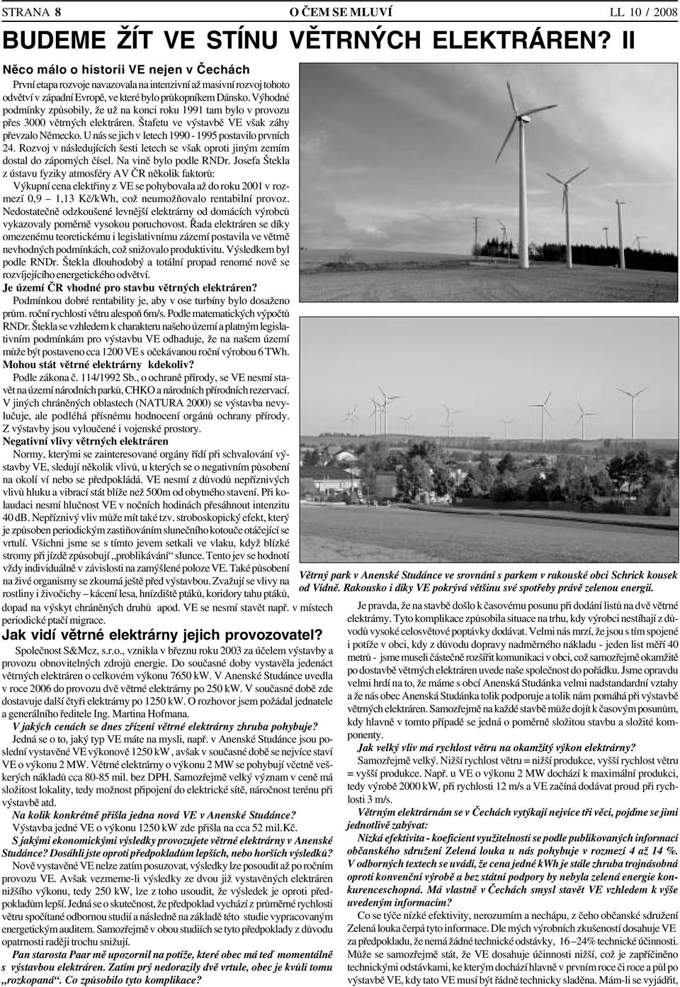 Výhodné podmínky způsobily, že už na konci roku 1991 tam bylo v provozu přes 3000 větrných elektráren. Štafetu ve výstavbě VE však záhy převzalo Německo.