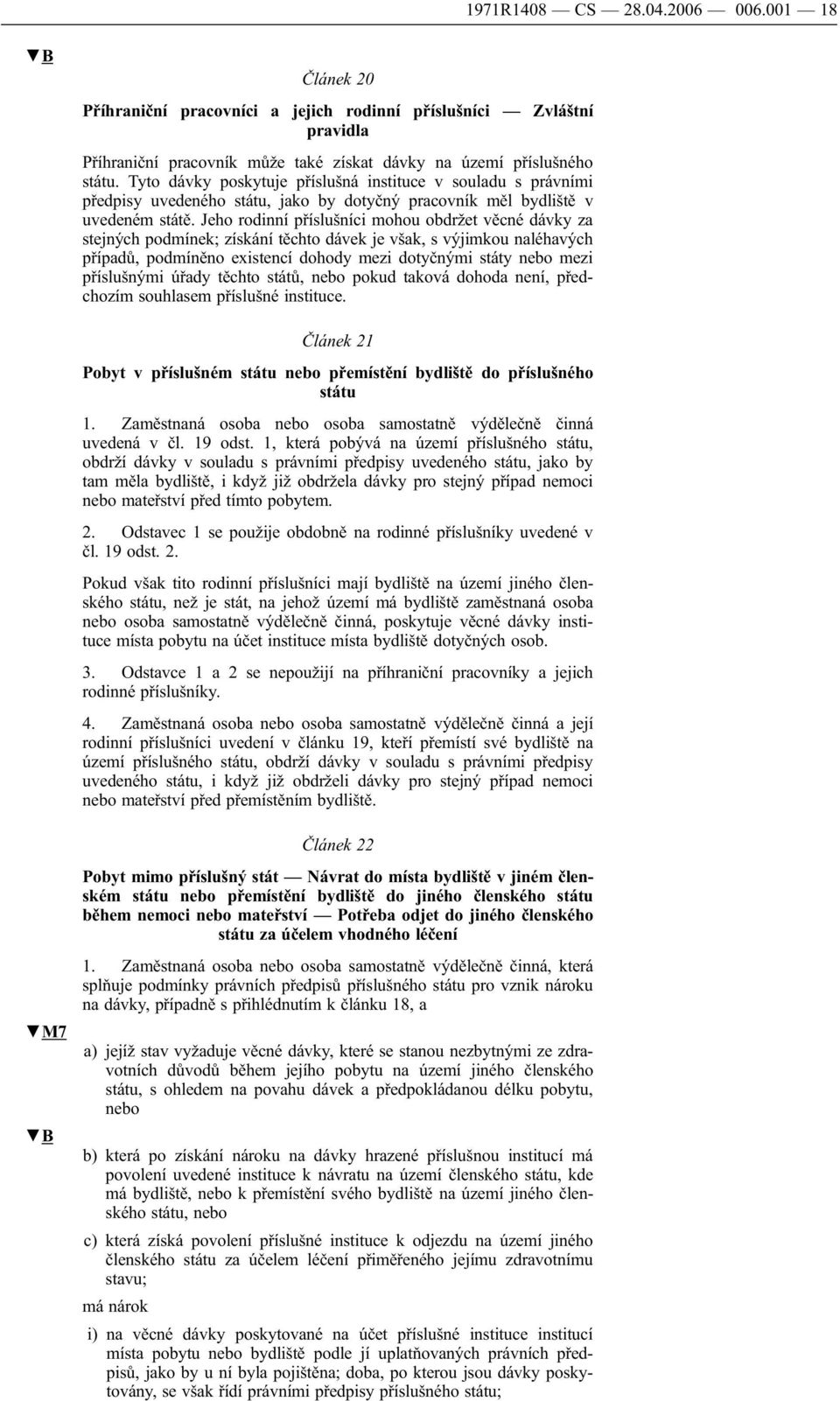 Jeho rodinní příslušníci mohou obdržet věcné dávky za stejných podmínek; získání těchto dávek je však, s výjimkou naléhavých případů, podmíněno existencí dohody mezi dotyčnými státy nebo mezi