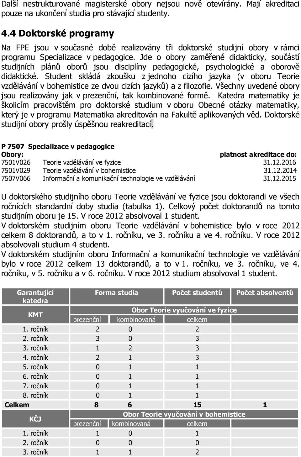 Jde o obory zaměřené didakticky, součástí studijních plánů oborů jsou disciplíny pedagogické, psychologické a oborově didaktické.