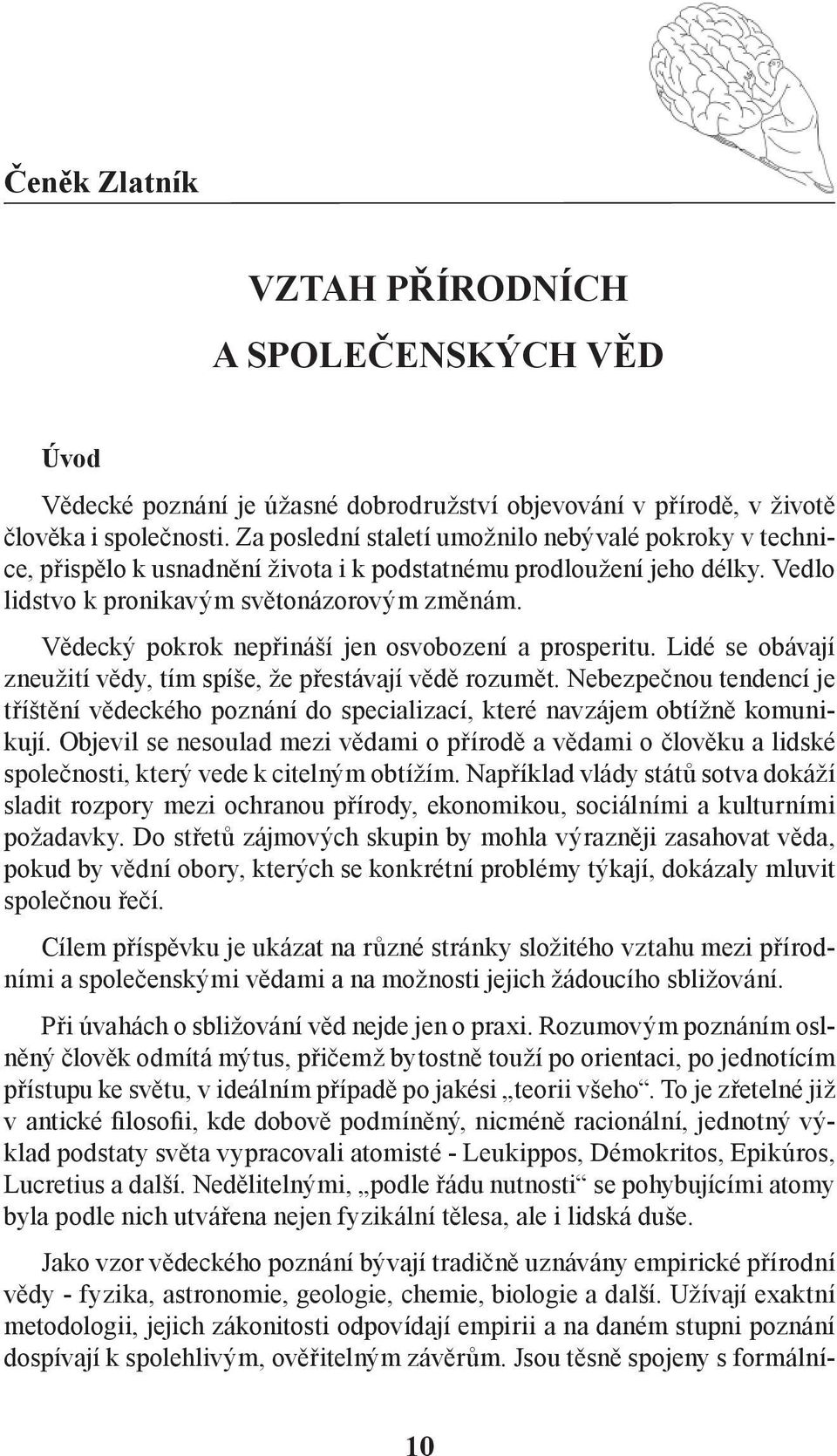 Vědecký pokrok nepřináší jen osvobození a prosperitu. Lidé se obávají zneužití vědy, tím spíše, že přestávají vědě rozumět.