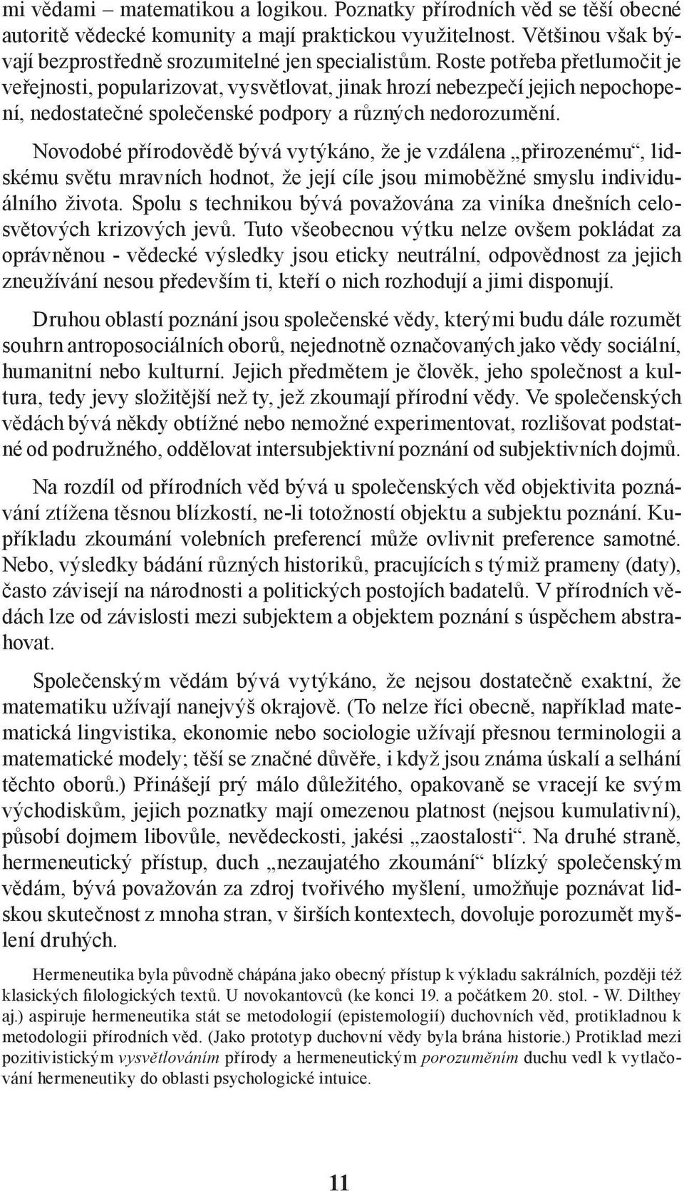 Novodobé přírodovědě bývá vytýkáno, že je vzdálena přirozenému, lidskému světu mravních hodnot, že její cíle jsou mimoběžné smyslu individuálního života.