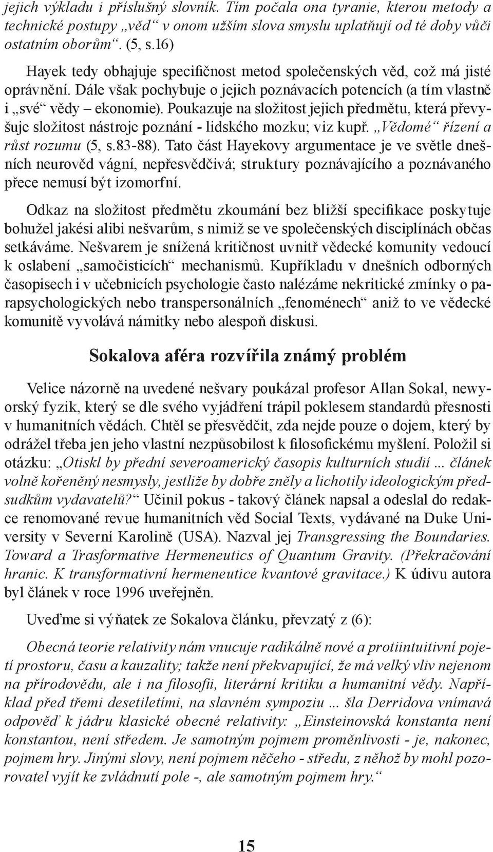 Poukazuje na složitost jejich předmětu, která převyšuje složitost nástroje poznání - lidského mozku; viz kupř. Vědomé řízení a růst rozumu (5, s.83-88).