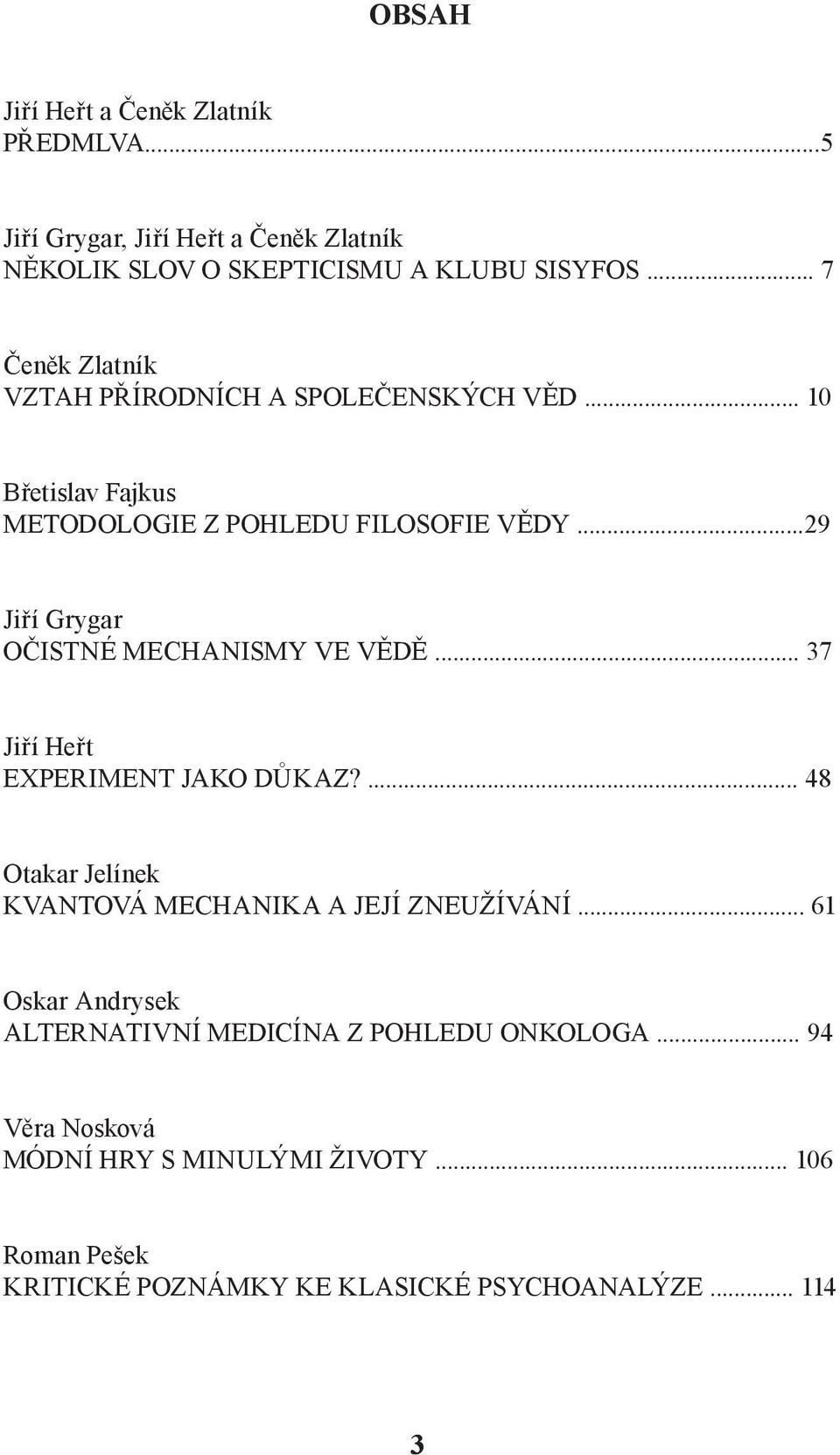 ..29 Jiří Grygar OČISTNÉ MECHANISMY VE VĚDĚ... 37 Jiří Heřt EXPERIMENT JAKO DŮKAZ?... 48 Otakar Jelínek KVANTOVÁ MECHANIKA A JEJÍ ZNEUŽÍVÁNÍ.