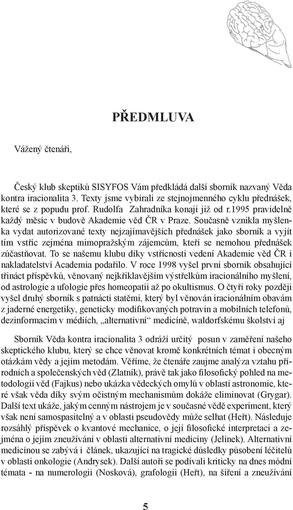 Současně vznikla myšlenka vydat autorizované texty nejzajímavějších přednášek jako sborník a vyjít tím vstříc zejména mimopražským zájemcům, kteří se nemohou přednášek zúčastňovat.