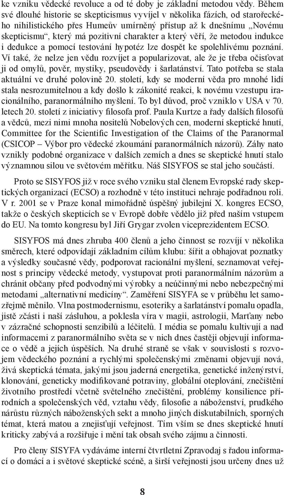 věří, že metodou indukce i dedukce a pomocí testování hypotéz lze dospět ke spolehlivému poznání.