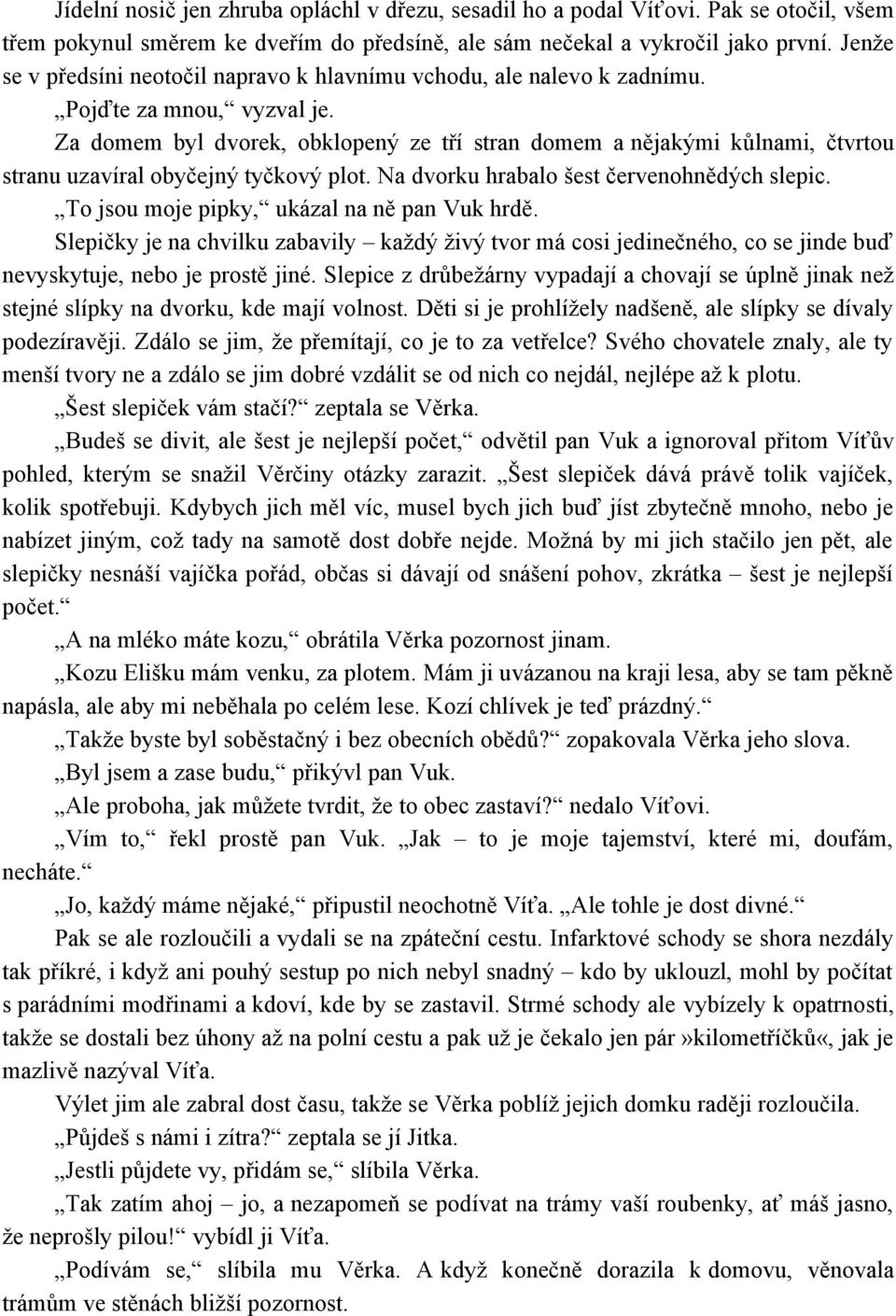 Za domem byl dvorek, obklopený ze tří stran domem a nějakými kůlnami, čtvrtou stranu uzavíral obyčejný tyčkový plot. Na dvorku hrabalo šest červenohnědých slepic.