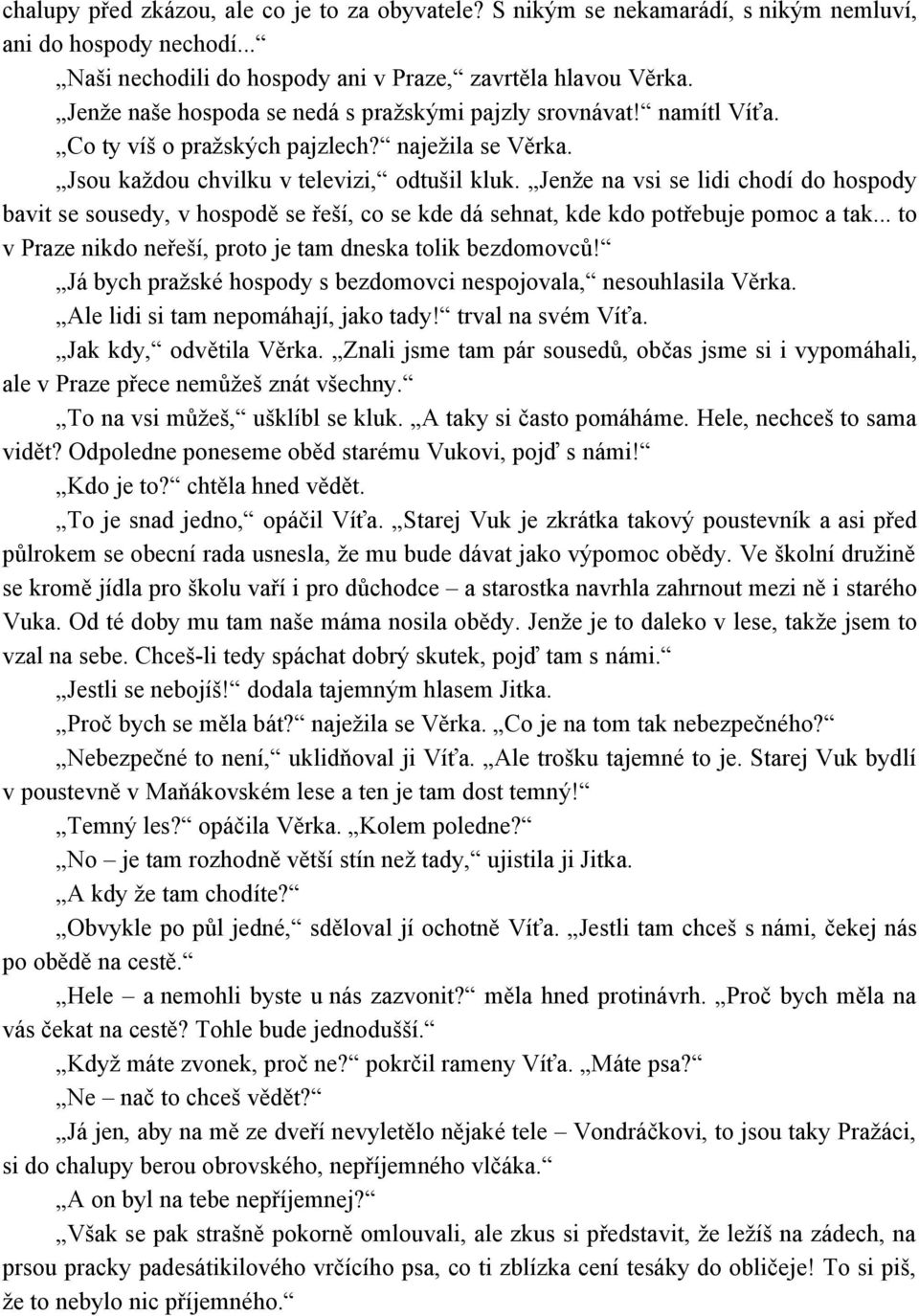 Jenže na vsi se lidi chodí do hospody bavit se sousedy, v hospodě se řeší, co se kde dá sehnat, kde kdo potřebuje pomoc a tak... to v Praze nikdo neřeší, proto je tam dneska tolik bezdomovců!