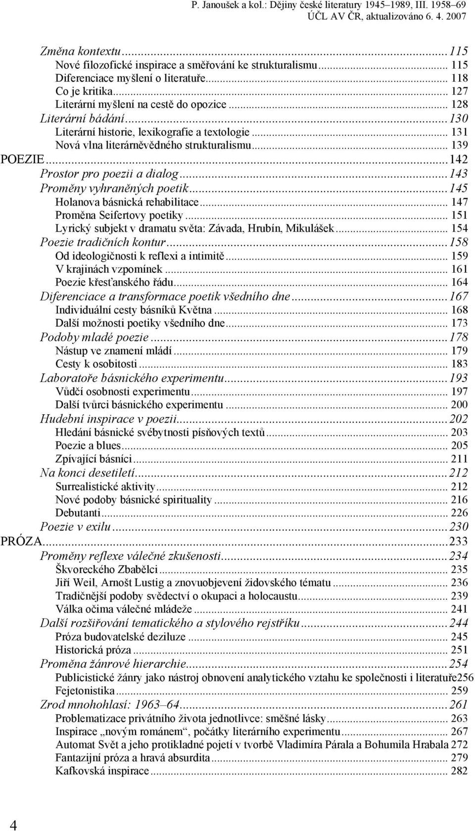 ..143 Proměny vyhraněných poetik...145 Holanova básnická rehabilitace... 147 Proměna Seifertovy poetiky... 151 Lyrický subjekt v dramatu světa: Závada, Hrubín, Mikulášek... 154 Poezie tradičních kontur.