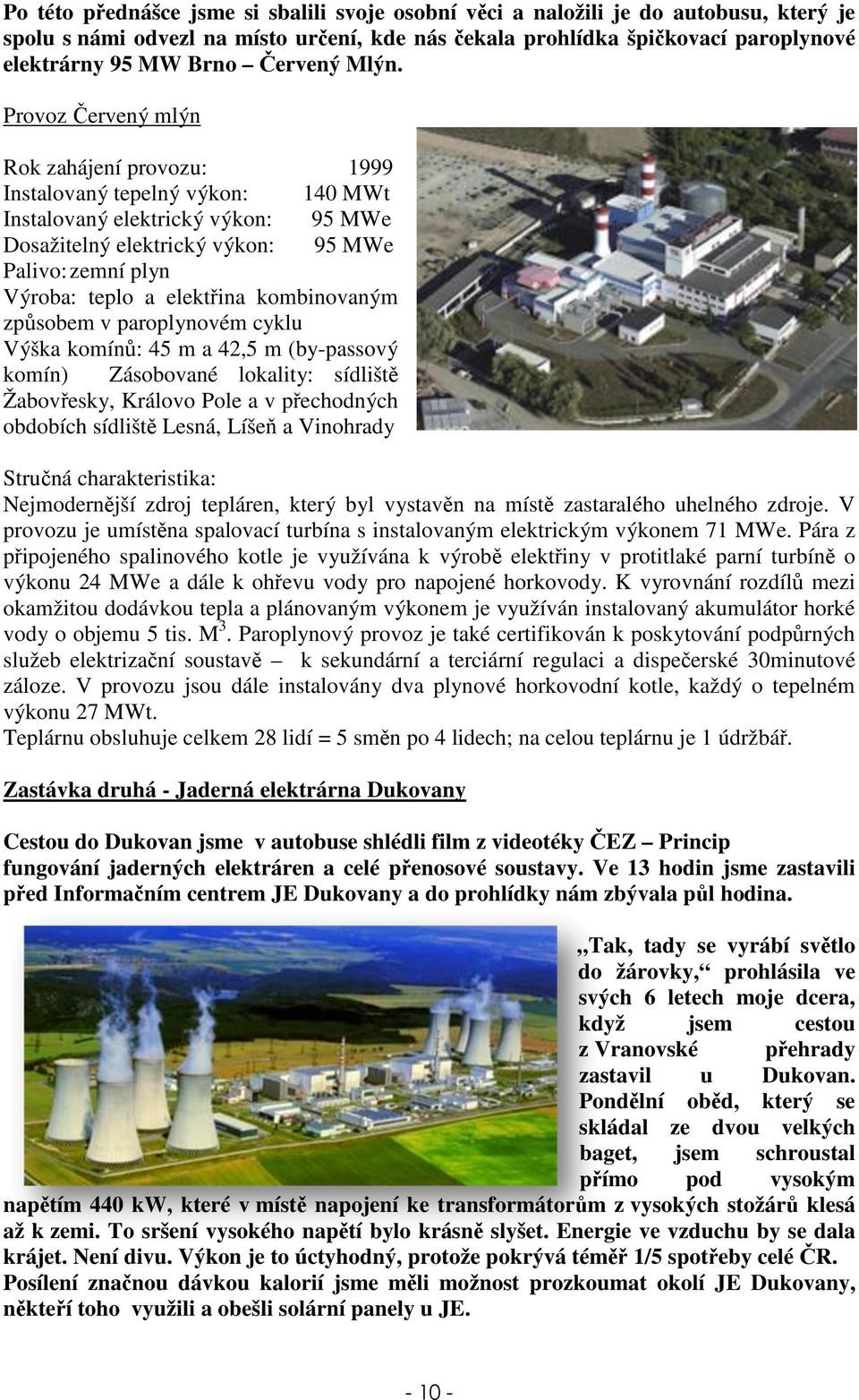 Provoz Červený mlýn Rok zahájení provozu: 1999 Instalovaný tepelný výkon: 140 MWt Instalovaný elektrický výkon: 95 MWe Dosažitelný elektrický výkon: 95 MWe Palivo: zemní plyn Výroba: teplo a