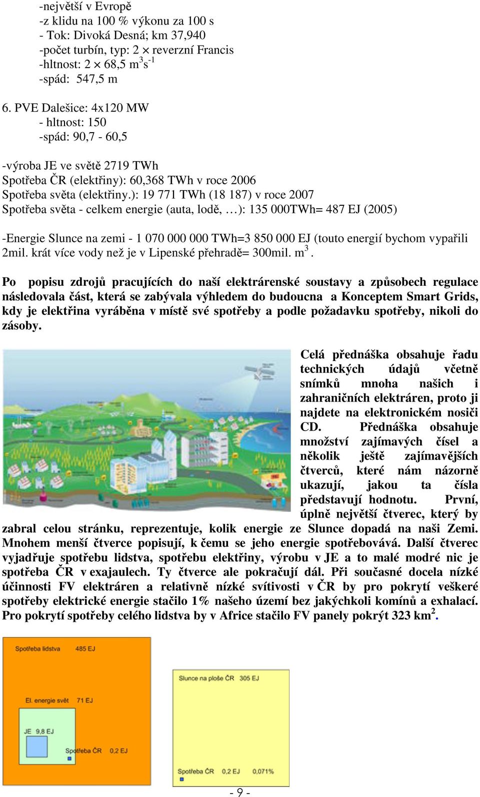 ): 19 771 TWh (18 187) v roce 2007 Spotřeba světa - celkem energie (auta, lodě, ): 135 000TWh= 487 EJ (2005) -Energie Slunce na zemi - 1 070 000 000 TWh=3 850 000 EJ (touto energií bychom vypařili