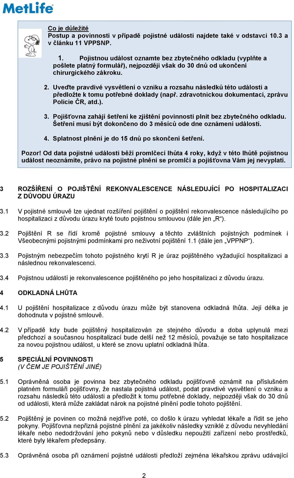 Uveďte pravdivé vysvětlení o vzniku a rozsahu následků této události a předložte k tomu potřebné doklady (např. zdravotnickou dokumentaci, zprávu Policie ČR, atd.). 3.