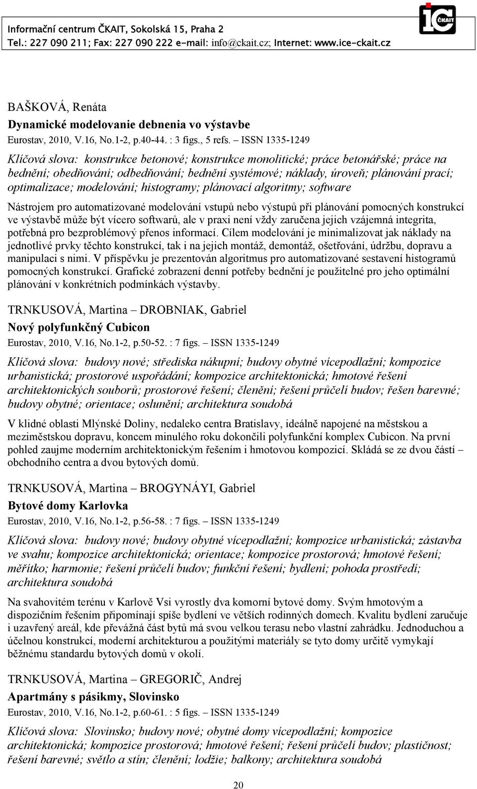 optimalizace; modelování; histogramy; plánovací algoritmy; software Nástrojem pro automatizované modelování vstupů nebo výstupů při plánování pomocných konstrukcí ve výstavbě může být vícero