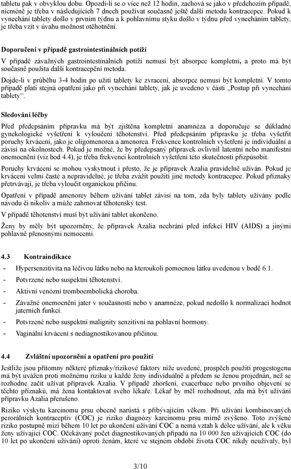 Doporučení v případě gastrointestinálních potíží V případě závažných gastrointestinálních potíží nemusí být absorpce kompletní, a proto má být současně použita další kontracepční metoda.