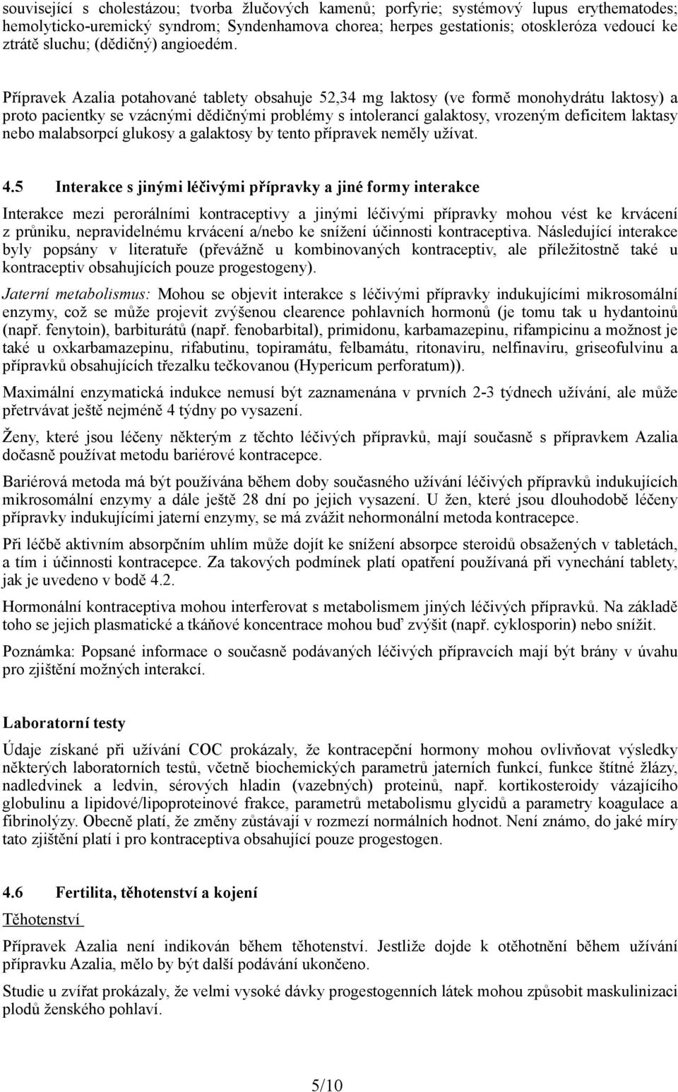 Přípravek Azalia potahované tablety obsahuje 52,34 mg laktosy (ve formě monohydrátu laktosy) a proto pacientky se vzácnými dědičnými problémy s intolerancí galaktosy, vrozeným deficitem laktasy nebo