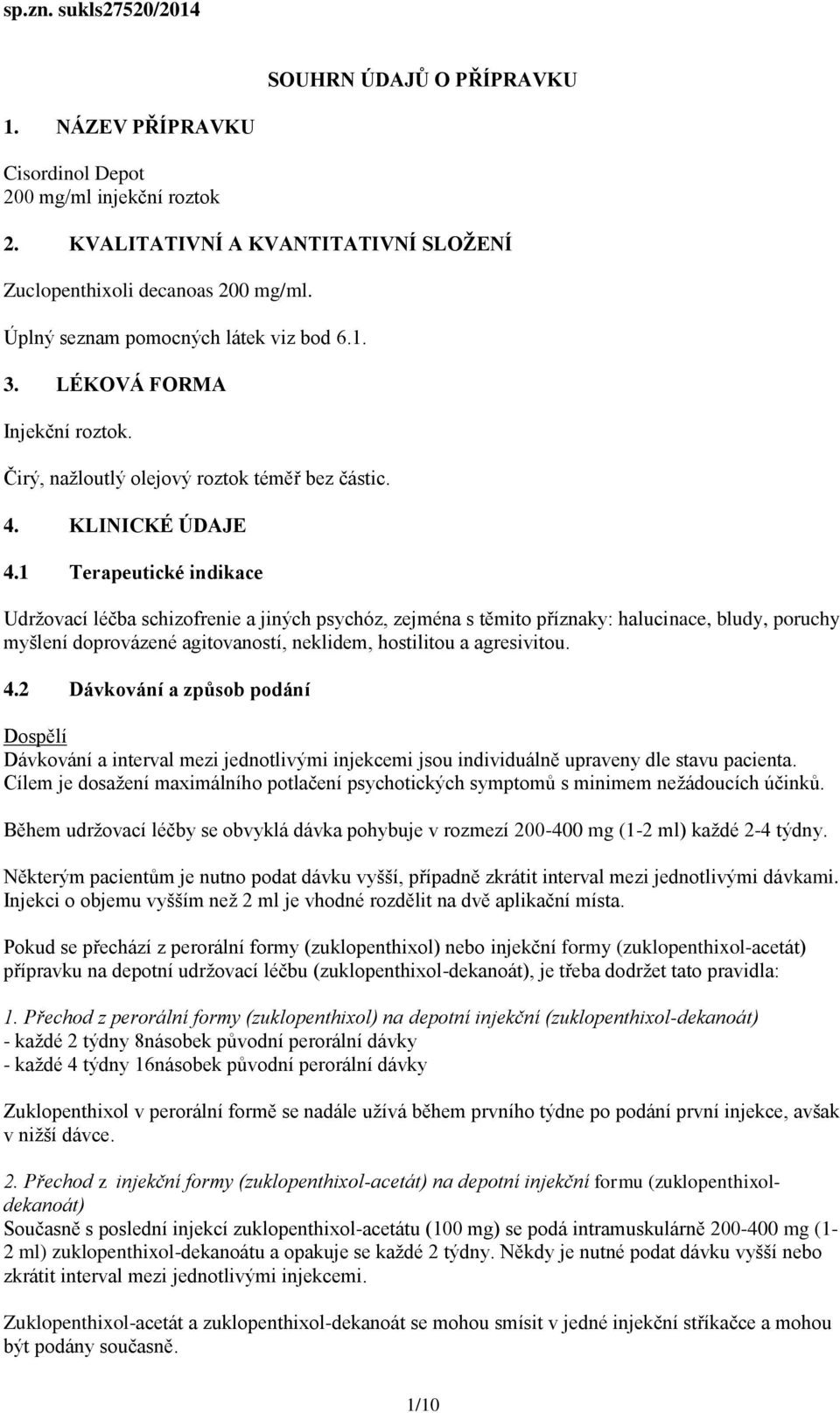 1 Terapeutické indikace Udržovací léčba schizofrenie a jiných psychóz, zejména s těmito příznaky: halucinace, bludy, poruchy myšlení doprovázené agitovaností, neklidem, hostilitou a agresivitou. 4.