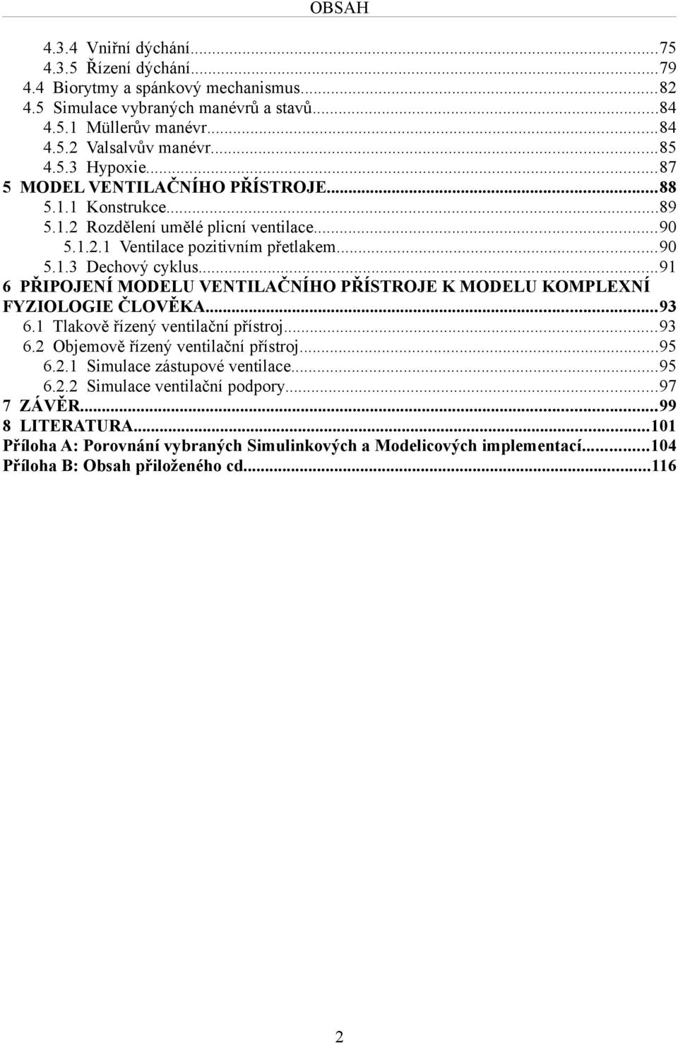 ..91 6 PŘIPOJENÍ MODELU VENTILAČNÍHO PŘÍSTROJE K MODELU KOMPLEXNÍ FYZIOLOGIE ČLOVĚKA...93 6.1 Tlakově řízený ventilační přístroj...93 6.2 Objemově řízený ventilační přístroj...95 6.2.1 Simulace zástupové ventilace.