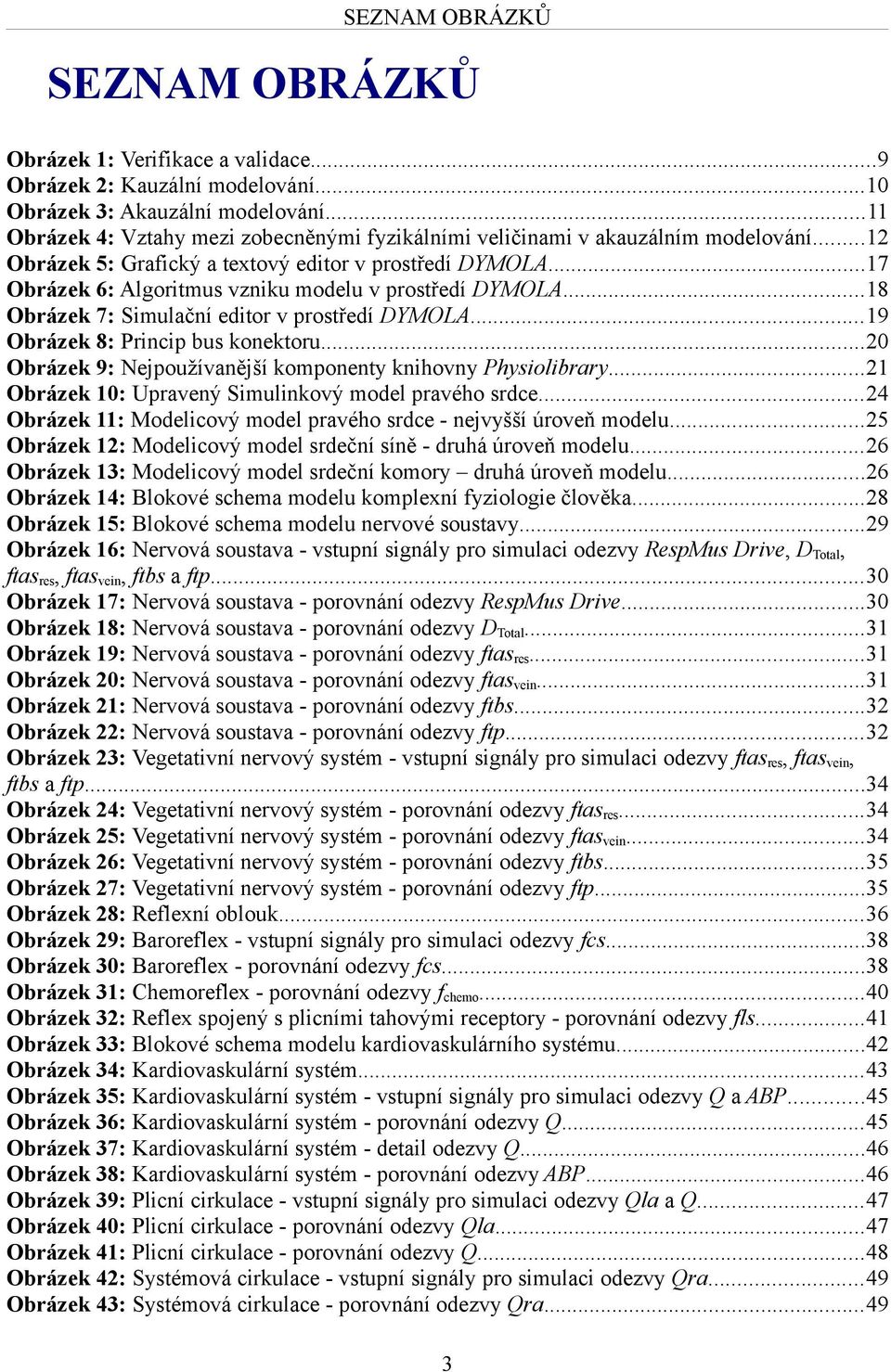 ..17 Obrázek 6: Algoritmus vzniku modelu v prostředí DYMOLA...18 Obrázek 7: Simulační editor v prostředí DYMOLA...19 Obrázek 8: Princip bus konektoru.