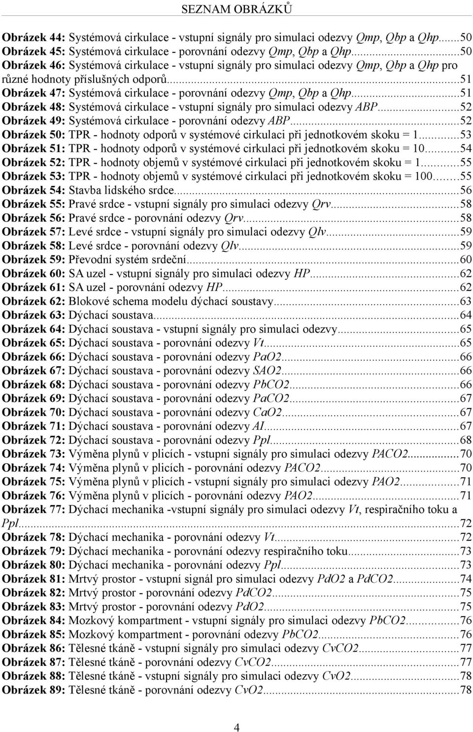 ..51 Obrázek 48: Systémová cirkulace - vstupní signály pro simulaci odezvy ABP...52 Obrázek 49: Systémová cirkulace - porovnání odezvy ABP.