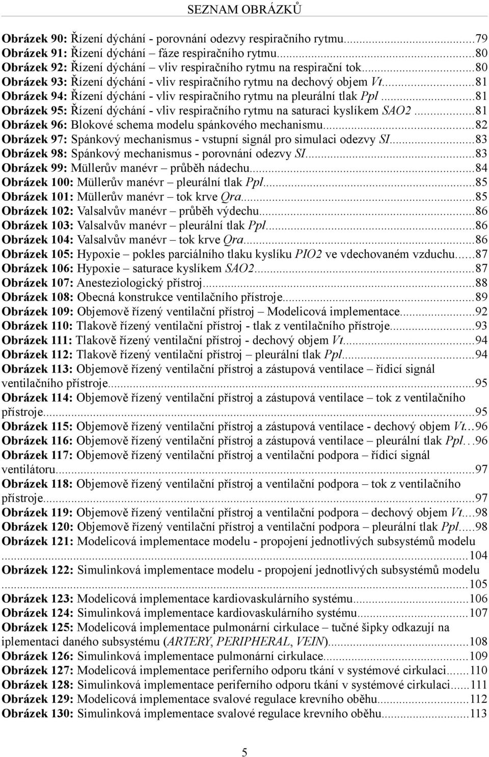 ..81 Obrázek 94: Řízení dýchání - vliv respiračního rytmu na pleurální tlak Ppl...81 Obrázek 95: Řízení dýchání - vliv respiračního rytmu na saturaci kyslíkem SAO2.