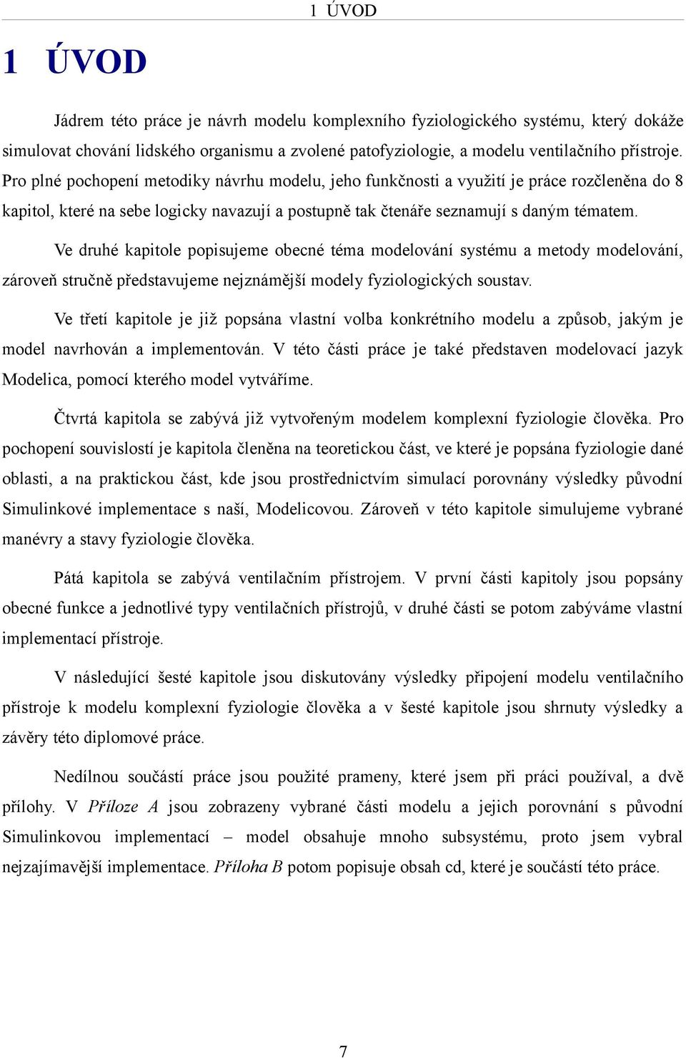 Ve druhé kapitole popisujeme obecné téma modelování systému a metody modelování, zároveň stručně představujeme nejznámější modely fyziologických soustav.