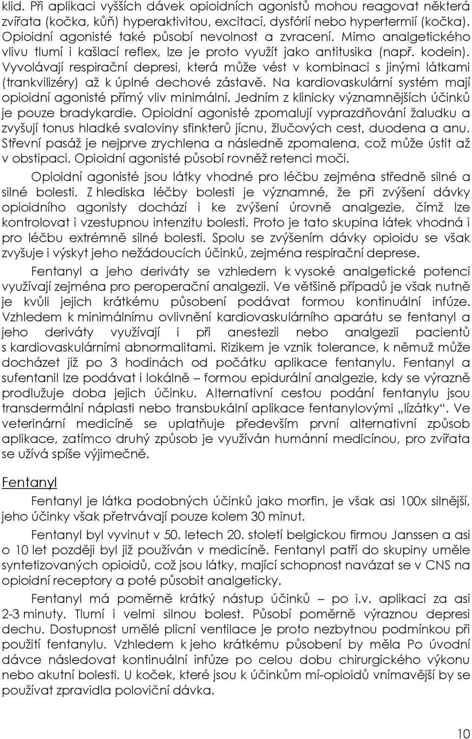 Vyvolávají respirační depresi, která může vést v kombinaci s jinými látkami (trankvilizéry) až k úplné dechové zástavě. Na kardiovaskulární systém mají opioidní agonisté přímý vliv minimální.