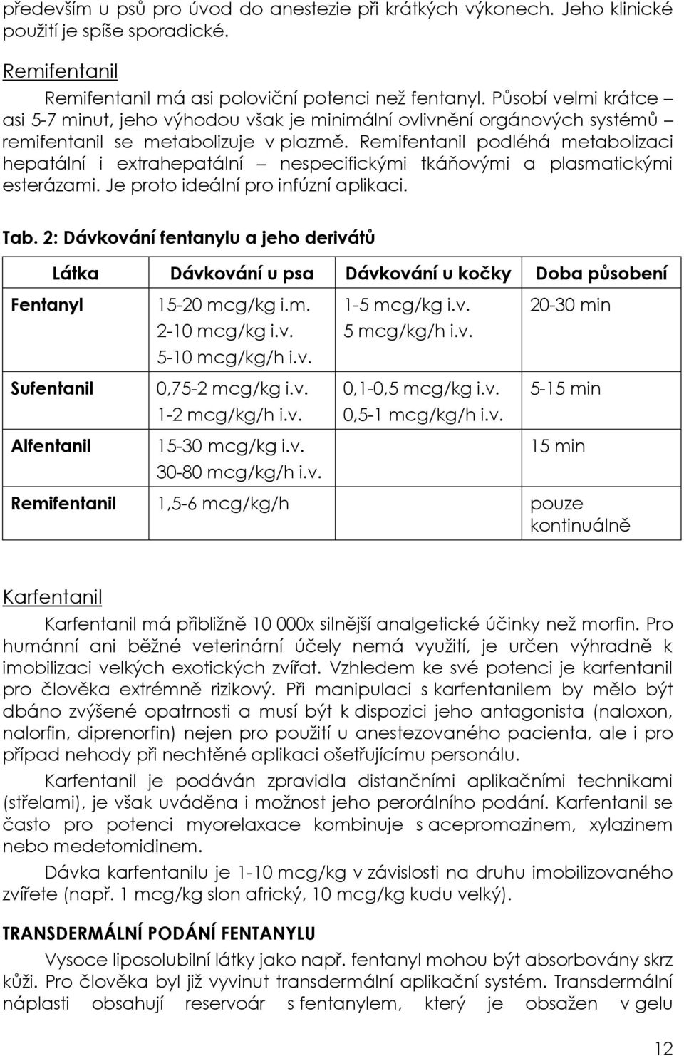 Remifentanil podléhá metabolizaci hepatální i extrahepatální nespecifickými tkáňovými a plasmatickými esterázami. Je proto ideální pro infúzní aplikaci. Tab.