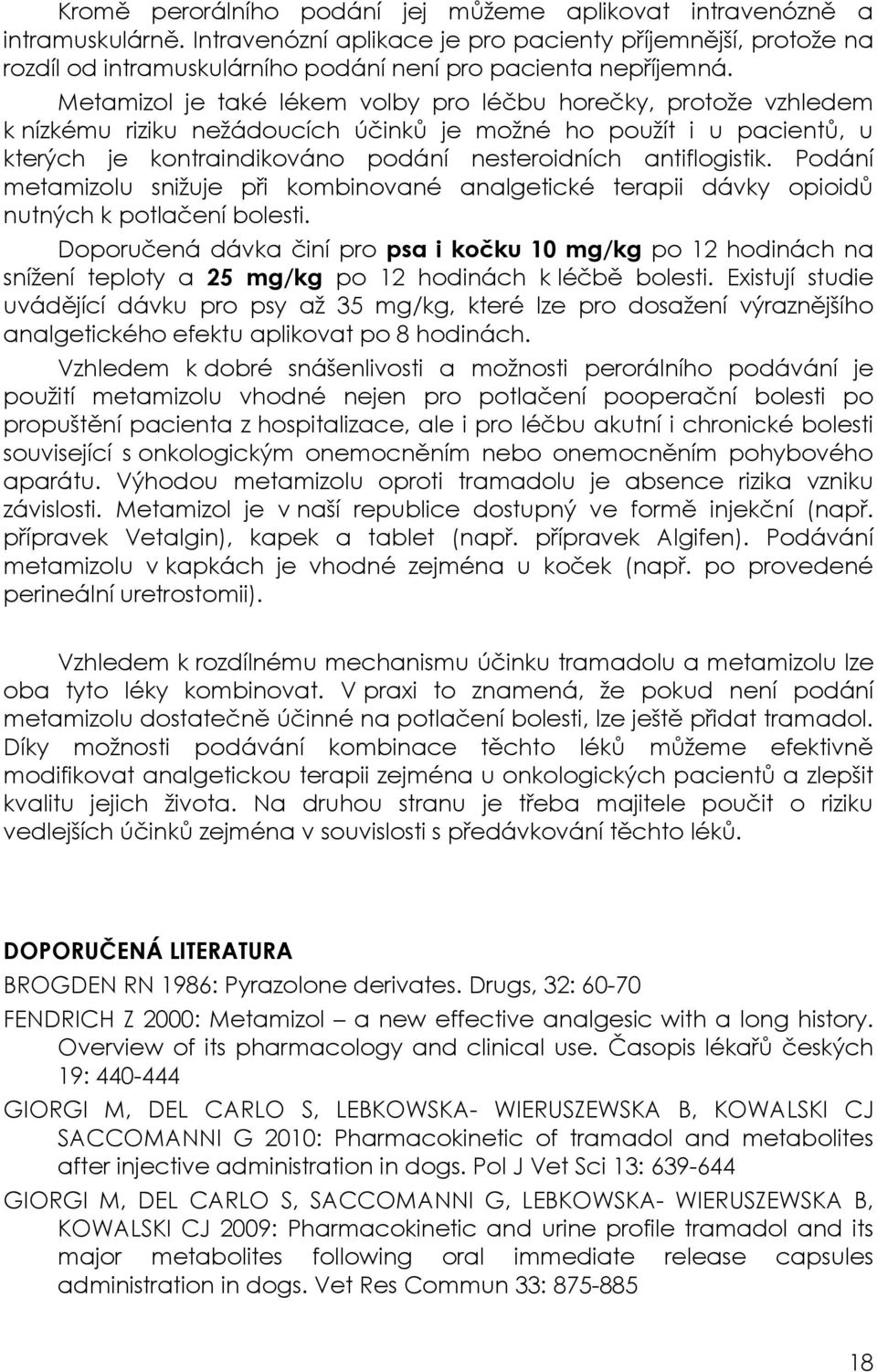 Metamizol je také lékem volby pro léčbu horečky, protože vzhledem k nízkému riziku nežádoucích účinků je možné ho použít i u pacientů, u kterých je kontraindikováno podání nesteroidních antiflogistik.