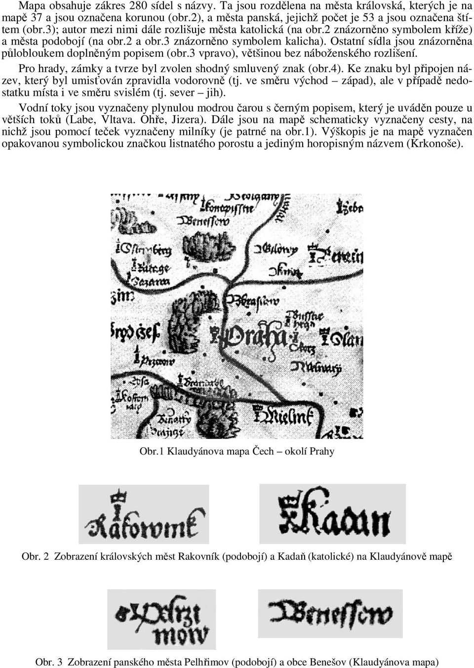 Ostatní sídla jsou znázorněna půlobloukem doplněným popisem (obr.3 vpravo), většinou bez náboženského rozlišení. Pro hrady, zámky a tvrze byl zvolen shodný smluvený znak (obr.4).