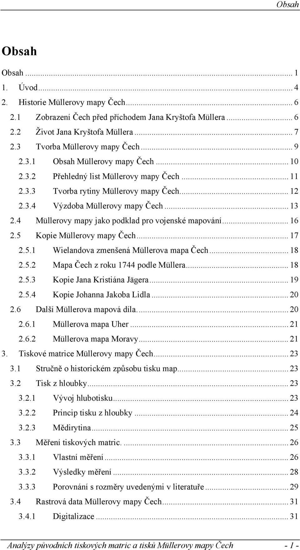 .. 13 2.4 Müllerovy mapy jako podklad pro vojenské mapování... 16 2.5 Kopie Müllerovy mapy Čech... 17 2.5.1 Wielandova zmenšená Müllerova mapa Čech... 18 2.5.2 Mapa Čech z roku 1744 podle Müllera.