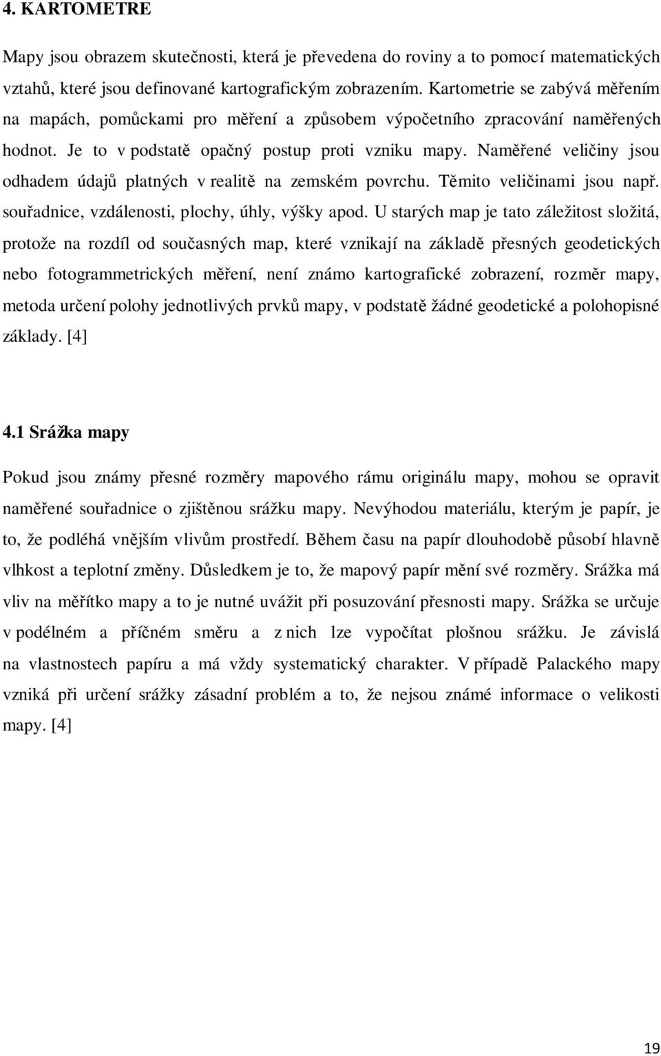 Naměřené veličiny jsou odhadem údajů platných v realitě na zemském povrchu. Těmito veličinami jsou např. souřadnice, vzdálenosti, plochy, úhly, výšky apod.