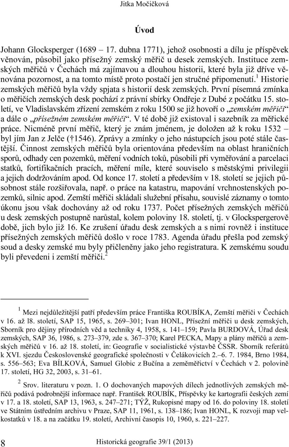 1 Historie zemských měřičů byla vždy spjata s historií desk zemských. První písemná zmínka o měřičích zemských desk pochází z právní sbírky Ondřeje z Dubé z počátku 15.