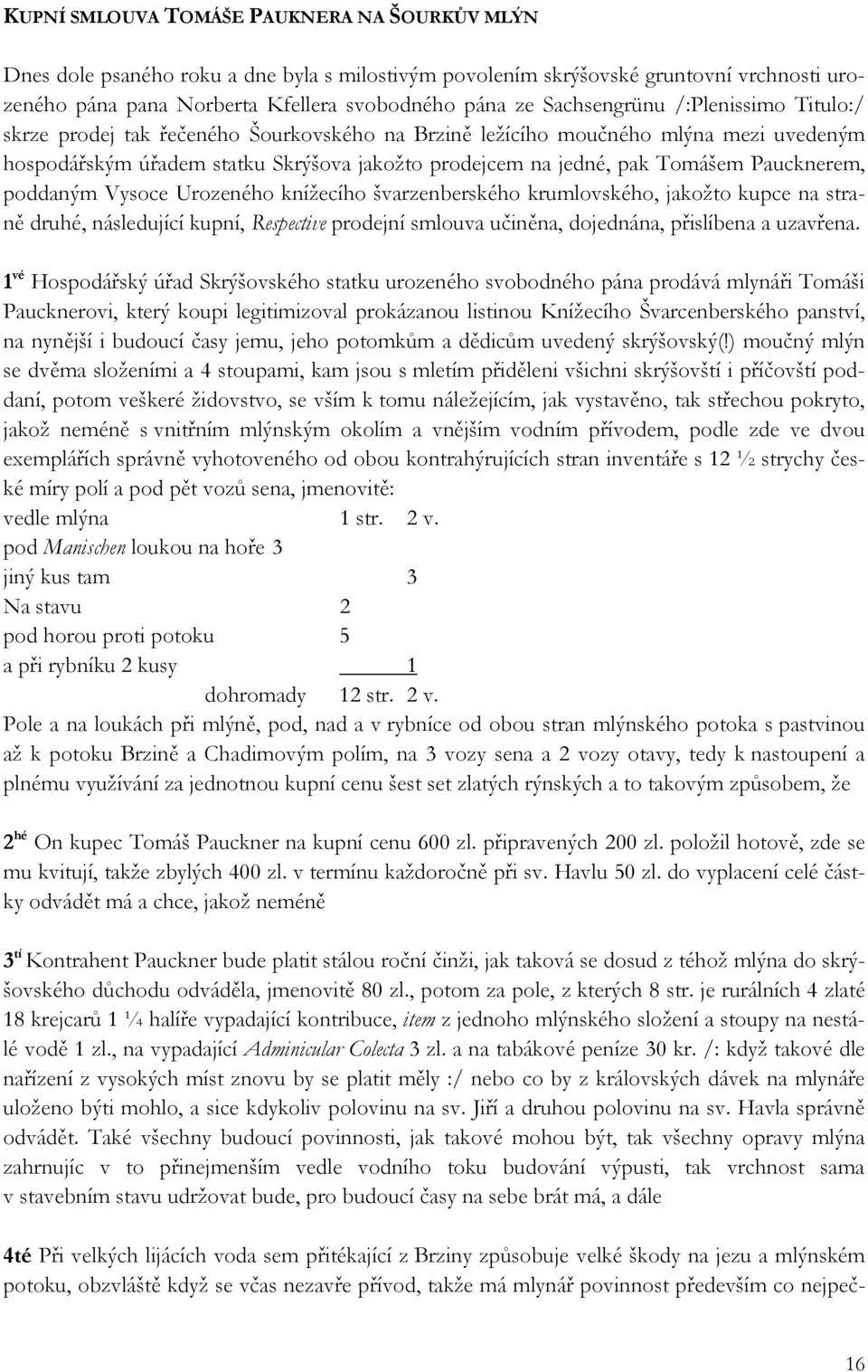 Paucknerem, poddaným Vysoce Urozeného knížecího švarzenberského krumlovského, jakožto kupce na straně druhé, následující kupní, Respective prodejní smlouva učiněna, dojednána, přislíbena a uzavřena.