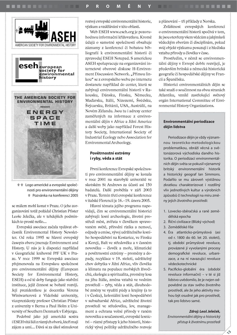 Od roku 1995 se hlavní evropský časopis oboru jmenuje Environment and History. U nás je k dispozici například v Geografické knihovně PřF UK v Praze.