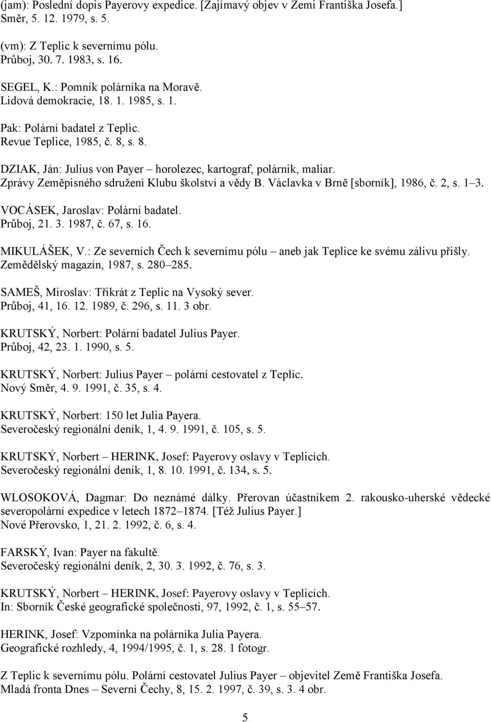 Zprávy Zeměpisného sdružení Klubu školství a vědy B. Václavka v Brně [sborník], 1986, č. 2, s. 1 3. VOCÁSEK, Jaroslav: Polární badatel. Průboj, 21. 3. 1987, č. 67, s. 16. MIKULÁŠEK, V.